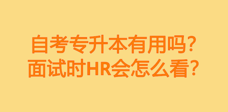 自考专升本有用吗？面试时HR会怎么看？