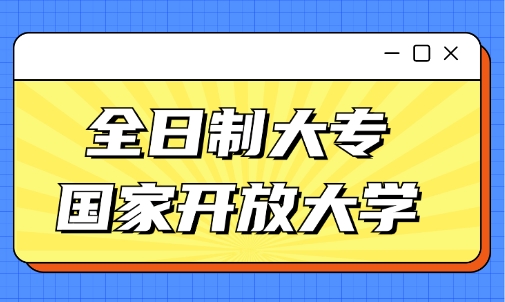 全日制大专和国家开放大学本科