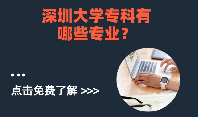 深圳大学专科有哪些专业？过来人说说报深圳大学的优势！